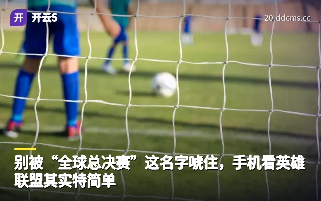 别被“全球总决赛”这名字唬住，手机看英雄联盟其实特简单
